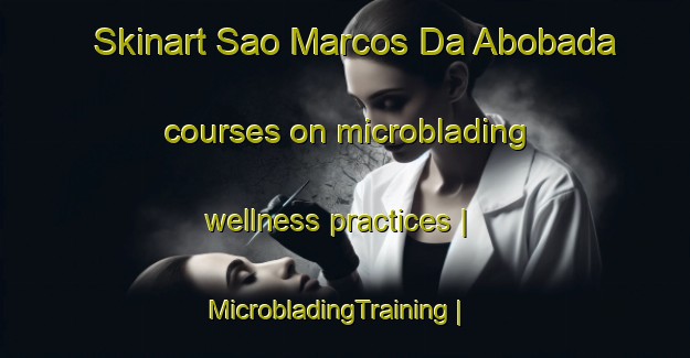 Skinart Sao Marcos Da Abobada courses on microblading wellness practices | MicrobladingTraining | MicrobladingClasses | SkinartTraining-Portugal
